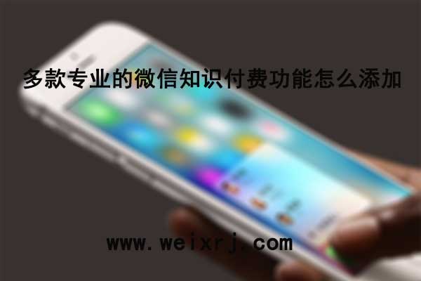 多款专业的微信知识付费功能怎么添加