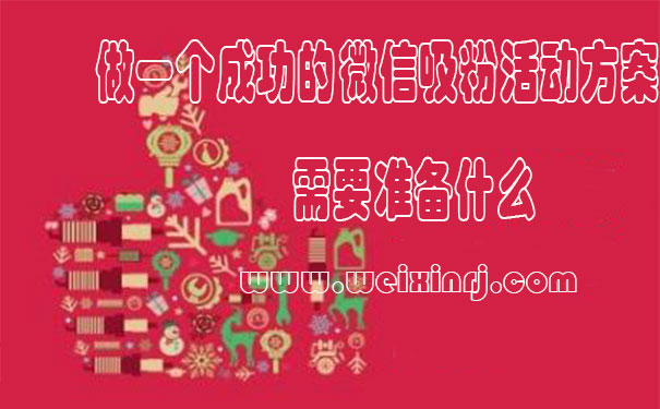 做一个成功的微信吸粉活动方案需要准备什么