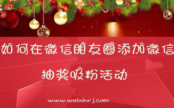 如何在微信朋友圈添加微信抽奖吸粉活动