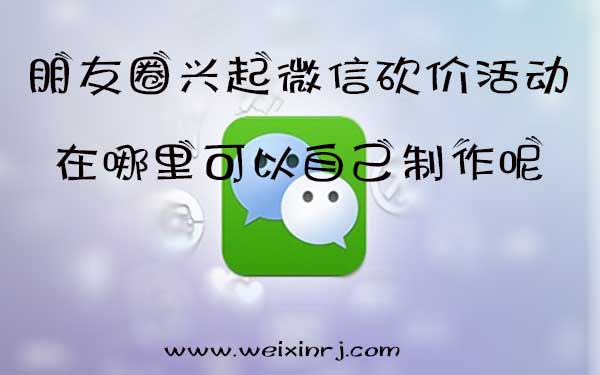 朋友圈兴起微信砍价活动，在哪里可以自己制作呢