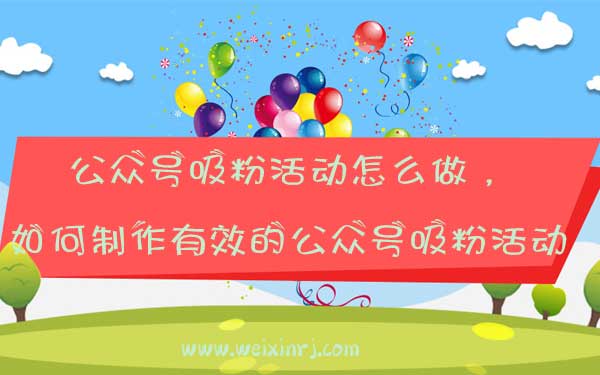 公众号吸粉活动怎么做，如何制作有效的公众号吸粉活动