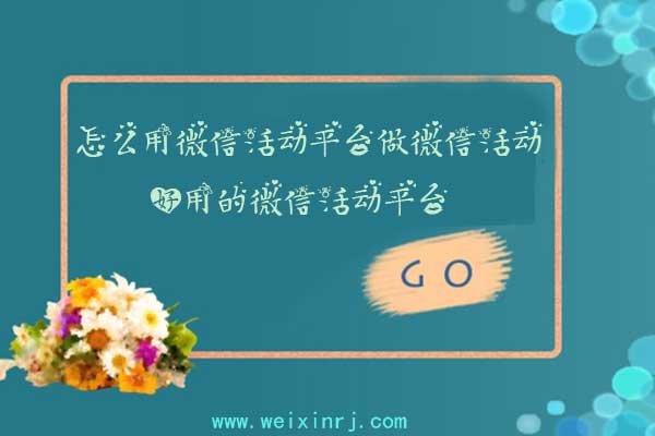怎么用微信活动平台做微信活动，好用的微信活动平台