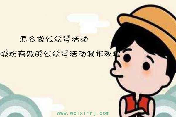 怎么做公众号活动,吸粉有效的公众号活动制作教程