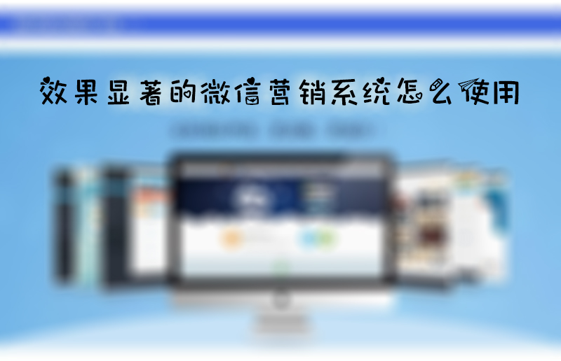 效果显著的微信营销系统怎么使用