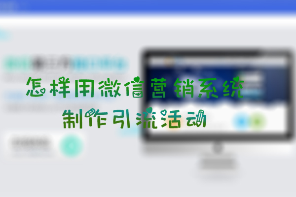 怎样用微信营销系统制作引流活动