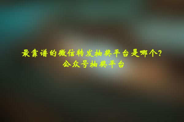 靠谱的微信转发抽奖平台是哪个?公众号抽奖平台