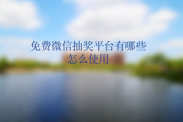 免费微信抽奖平台有哪些,怎么使用