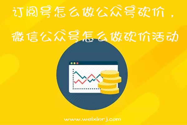 订阅号怎么做公众号砍价，微信公众号怎么做砍价活动(图1)