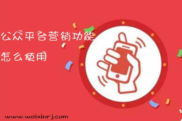 公众号活动平台有哪些,公众平台营销功能怎么使用(图1) 公众号活动平台有哪些,公众平台营销功能怎么使用(图1)