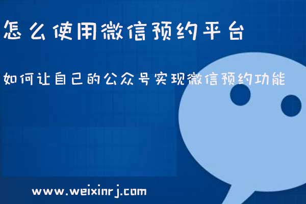 怎么使用微信预约平台,如何让自己的公众号实现微信预约功能(图1) 怎么使用微信预约平台,如何让自己的公众号实现微信预约功能(图1)