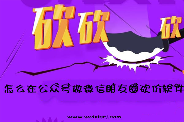砍价软件怎么做，怎么在公众号做微信朋友圈砍价软件(图1)