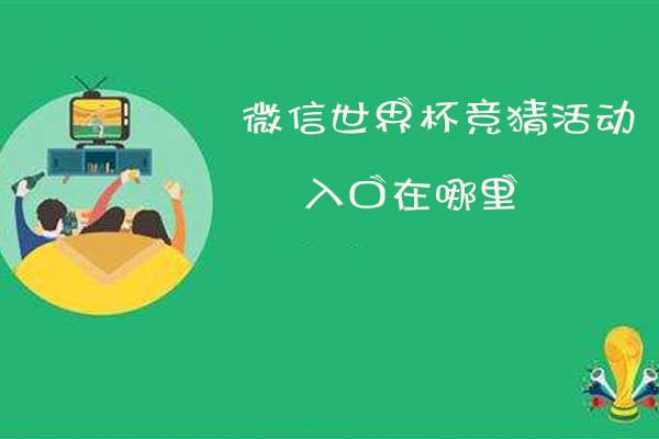 微信世界杯竞猜活动入口在哪里,微信世界杯竞猜怎么玩