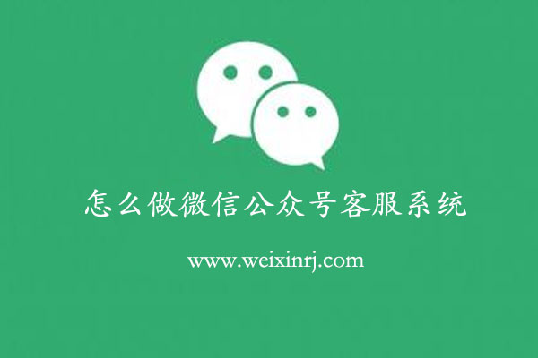 怎么做微信公众号客服系统_智能在线客服系统