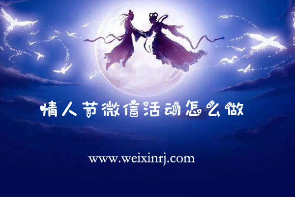 情人节微信活动怎么做_情人节微信可以做哪些活动吸粉