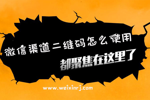 微信渠道二维码怎么使用_微信活动怎么生成渠道二维码