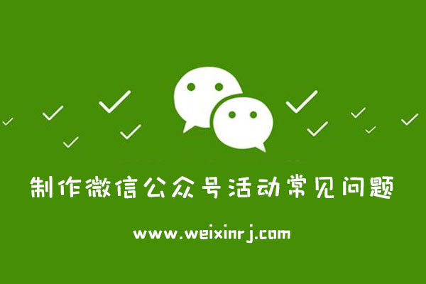 制作微信公众号活动常见问题_怎么做微信公众号活动