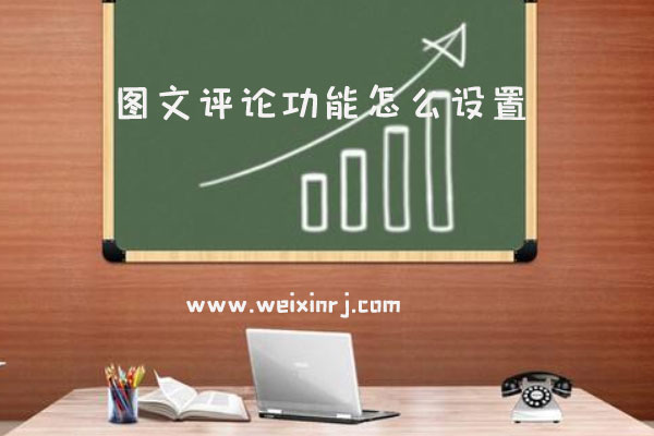 图文评论功能怎么设置_图文评论功能设置注意事项