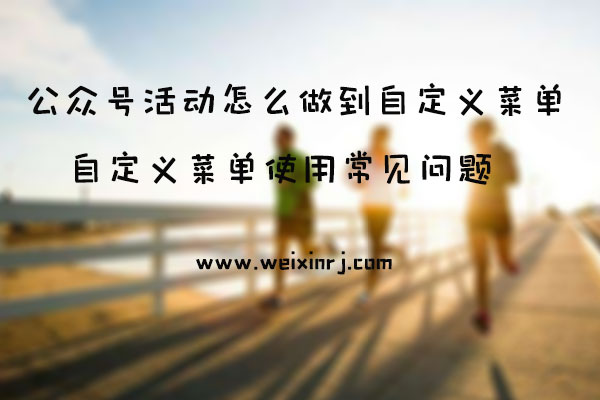 公众号活动怎么做到自定义菜单_自定义菜单使用常见问