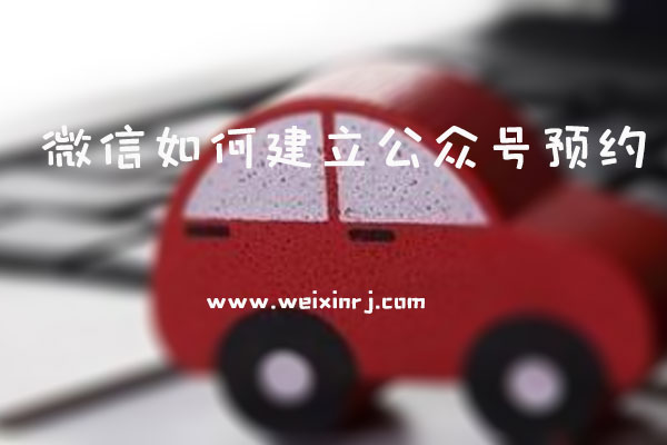 微信如何建立公众号预约_公众号预约功能怎么做