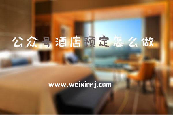 公众号酒店预定怎么做_制作公众号酒店预定的常见问题