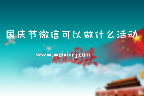 国庆节微信可以做什么活动_怎么做国庆节公众号活动