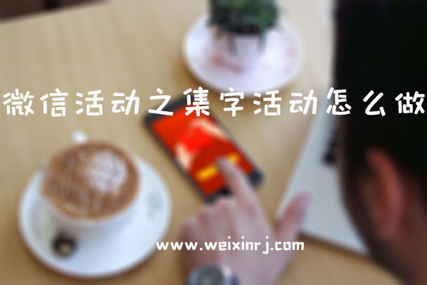 微信活动之集字活动怎么做_集字活动制作步骤图解