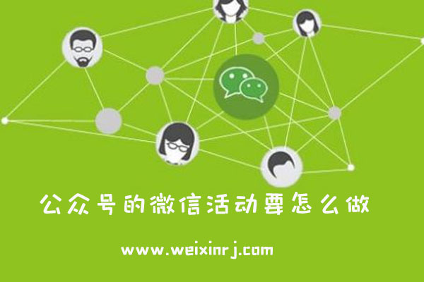 怎么做好一个微信活动_公众号的微信活动要怎么做
