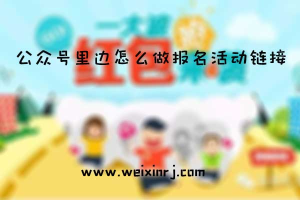 公众号里边怎么做报名活动链接_微信报名链接怎么生成