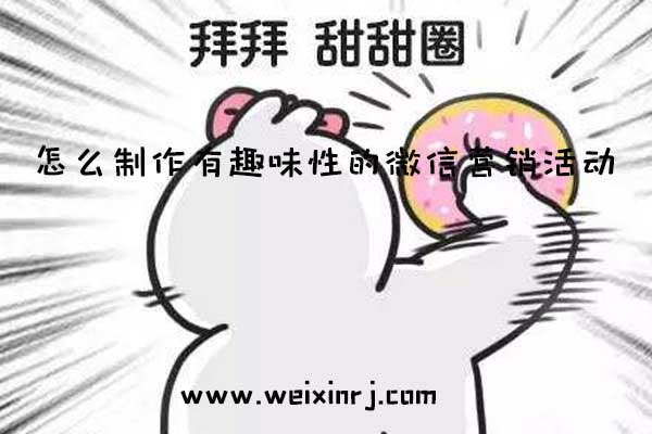怎么制作有趣味性的微信营销活动