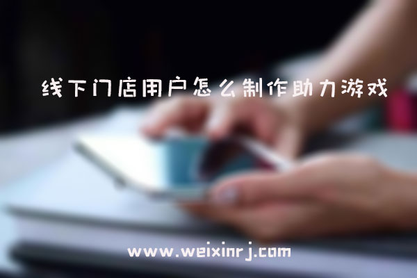 线下门店用户怎么制作助力游戏