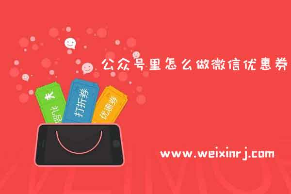 公众号里怎么做微信优惠券_怎么添加微信优惠券