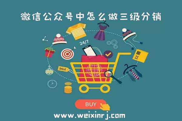 怎么做三级分销_微信公众号中怎么做三级分销