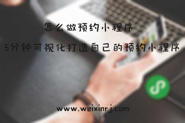 怎么做预约小程序_5分钟可视化打造自己的预约小程序