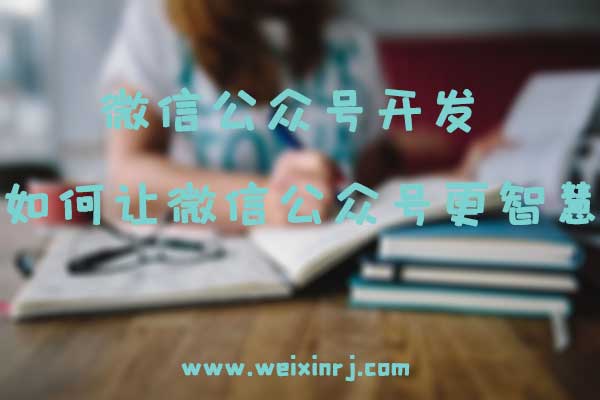 微信公众号开发_如何让微信公众号更智慧