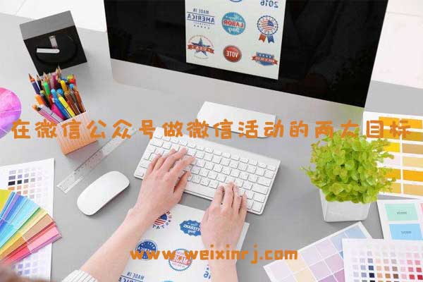在微信公众号做微信活动的两大目标