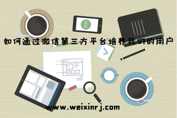 如何通过微信第三方平台培养我们的用户