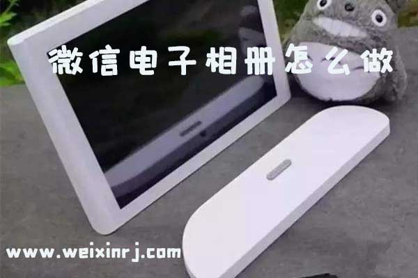 微信电子相册怎么做_如何用微信制作电子相册