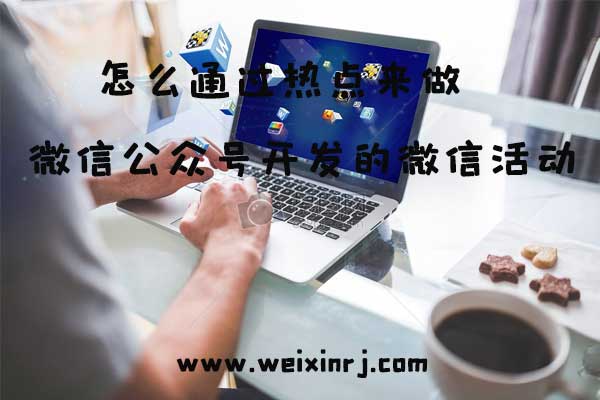 怎么通过热点来做微信公众号开发的微信活动