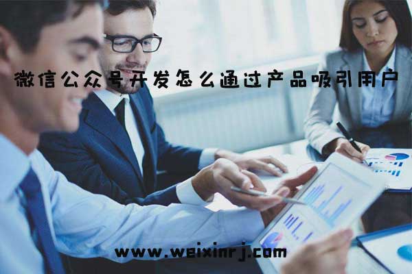 微信公众号开发怎么通过产品吸引用户