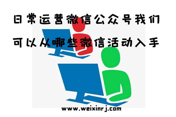 日常运营微信公众号我们可以从哪些微信活动入手