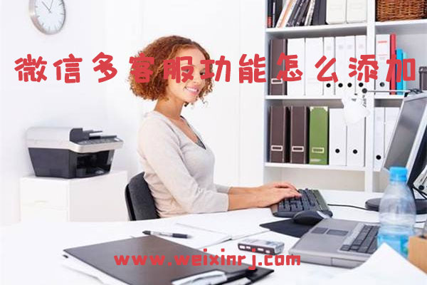 微信多客服功能怎么添加_轻松微信聊客户