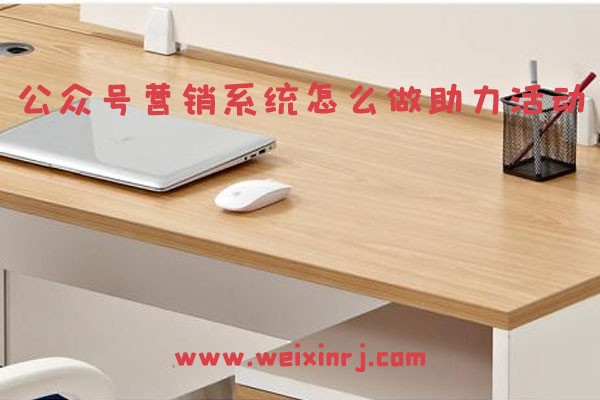 公众号营销系统怎么使用_公众号营销系统怎么做助力活