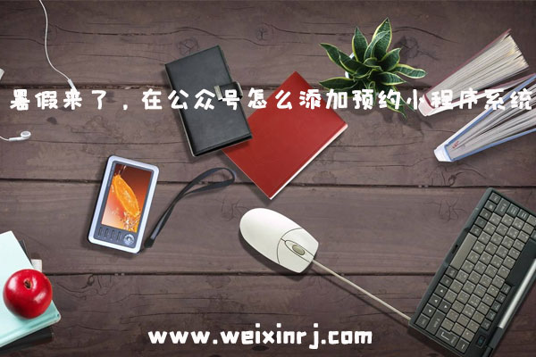 暑假来了,在公众号怎么添加预约小程序系统