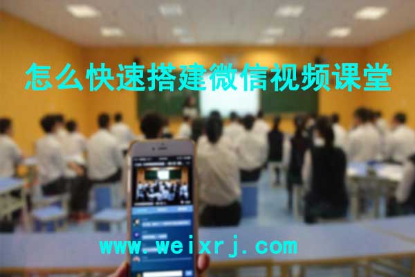 教育机构怎么做微课堂_怎么快速搭建微信视频课堂